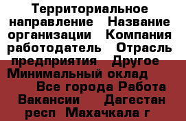 Территориальное направление › Название организации ­ Компания-работодатель › Отрасль предприятия ­ Другое › Минимальный оклад ­ 35 000 - Все города Работа » Вакансии   . Дагестан респ.,Махачкала г.